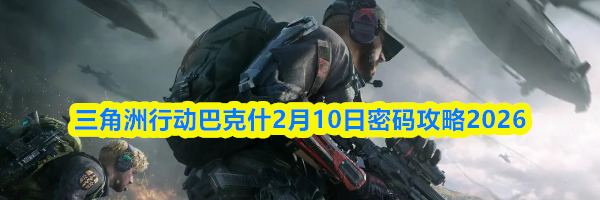 三角洲行动巴克什2月10日密码攻略2026