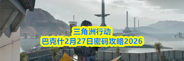 三角洲行动巴克什2月27日密码攻略2026