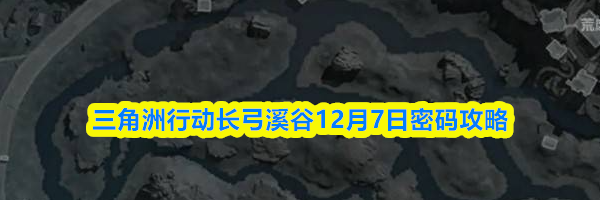 三角洲行动长弓溪谷12月7日密码攻略