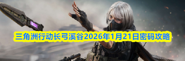 三角洲行动长弓溪谷2026年1月21日密码攻略
