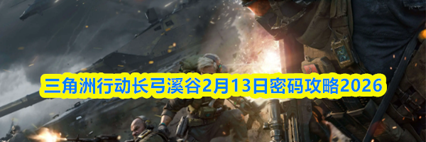 三角洲行动长弓溪谷2月13日密码攻略2026