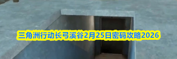 三角洲行动长弓溪谷2月25日密码攻略2026