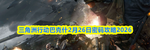 三角洲行动长弓溪谷2月26日密码攻略2026