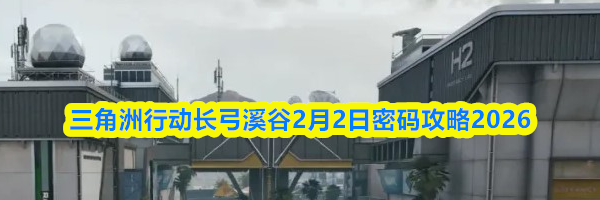 三角洲行动长弓溪谷2月2日密码攻略2026