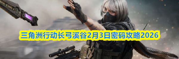 三角洲行动长弓溪谷2月3日密码攻略2026