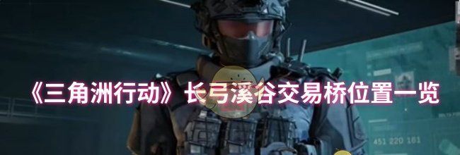 《三角洲行动》长弓溪谷交易桥位置一览