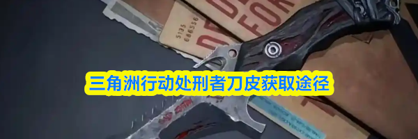 三角洲行动处刑者刀皮获取途径