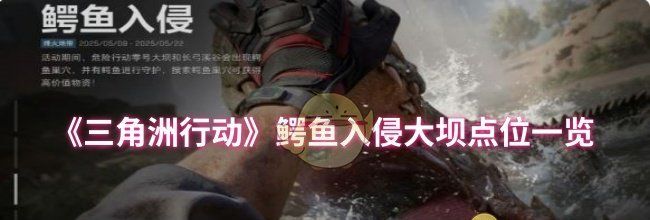 《三角洲行动》鳄鱼入侵大坝点位一览