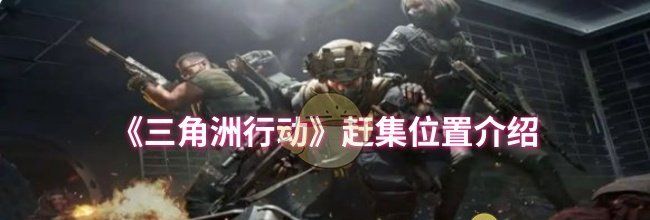 《三角洲行动》赶集位置介绍