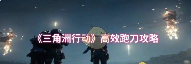 《三角洲行动》高效跑刀攻略