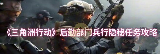 《三角洲行动》后勤部门兵行隐秘任务攻略