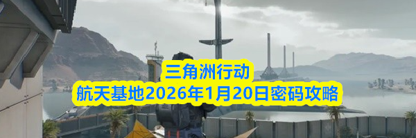 三角洲行动航天基地2026年1月20日密码攻略