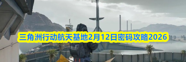 三角洲行动航天基地2月12日密码攻略2026