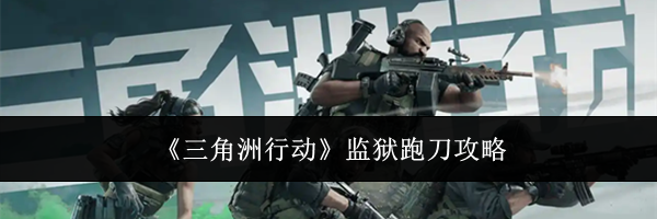 《三角洲行动》监狱跑刀攻略