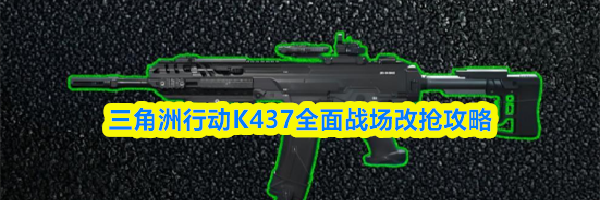 三角洲行动K437全面战场改抢攻略