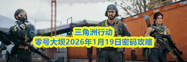 三角洲行动零号大坝2026年1月19日密码攻略