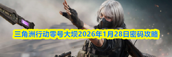 三角洲行动零号大坝2026年1月28日密码攻略