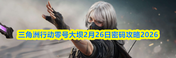 三角洲行动零号大坝2月26日密码攻略2026
