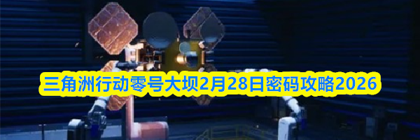 三角洲行动零号大坝2月28日密码攻略2026