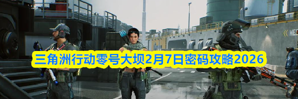 三角洲行动零号大坝2月7日密码攻略2026