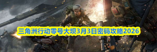 三角洲行动零号大坝3月3日密码攻略2026