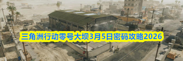 三角洲行动零号大坝3月5日密码攻略2026