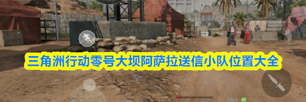 三角洲行动零号大坝阿萨拉送信小队位置大全