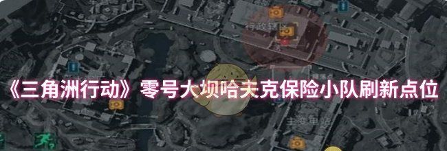 《三角洲行动》零号大坝哈夫克保险小队刷新点位