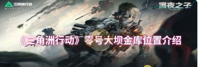 《三角洲行动》零号大坝金库位置介绍