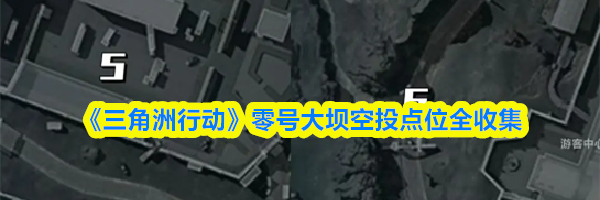 《三角洲行动》零号大坝空投点位全收集