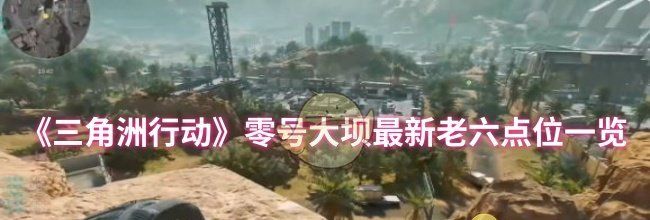 《三角洲行动》零号大坝最新老六点位一览