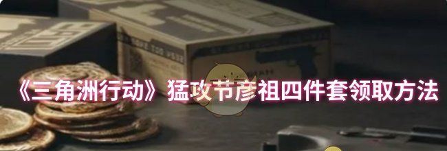 《三角洲行动》猛攻节彦祖四件套领取方法