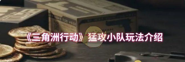 《三角洲行动》猛攻小队玩法介绍