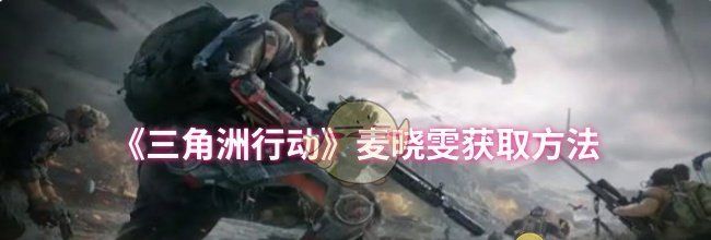 《三角洲行动》麦晓雯获取方法