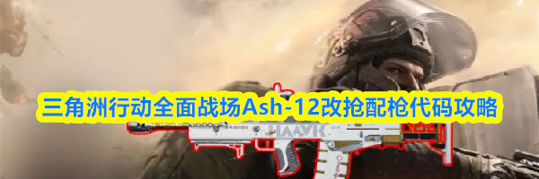 三角洲行动全面战场Ash-12改抢配枪代码攻略