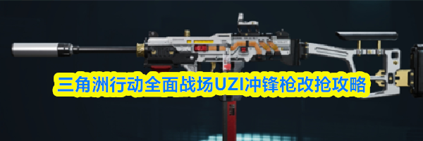 三角洲行动全面战场UZI冲锋枪改抢攻略