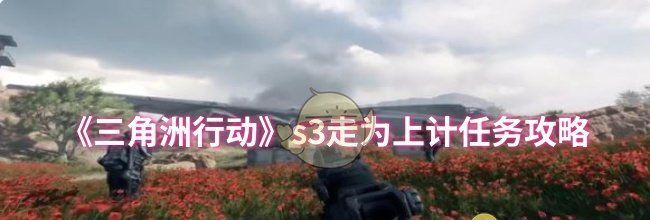 《三角洲行动》s3走为上计任务攻略