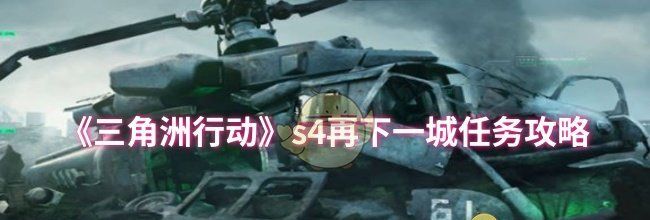 《三角洲行动》s4再下一城任务攻略