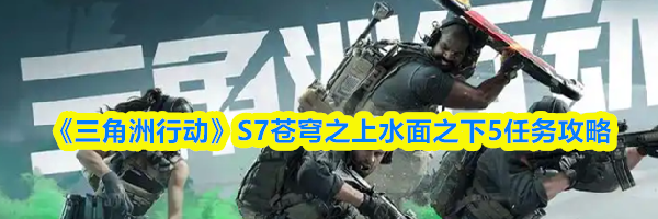 《三角洲行动》S7苍穹之上水面之下5任务攻略