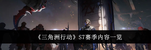 《三角洲行动》S7赛季内容一览