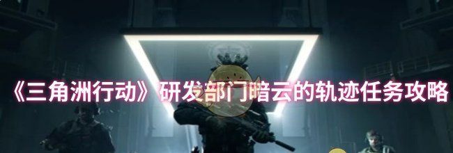 《三角洲行动》研发部门暗云的轨迹任务攻略