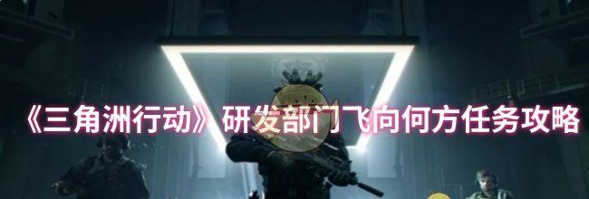 《三角洲行动》研发部门飞向何方任务攻略