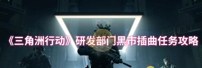 《三角洲行动》研发部门黑市插曲任务攻略