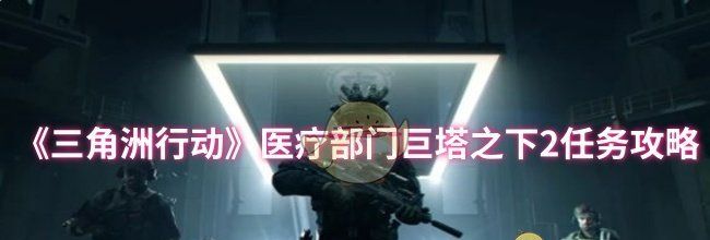 《三角洲行动》医疗部门巨塔之下2任务攻略