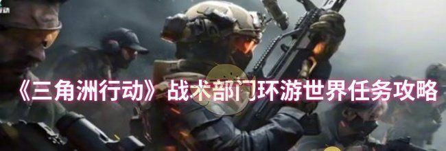 《三角洲行动》战术部门环游世界任务攻略