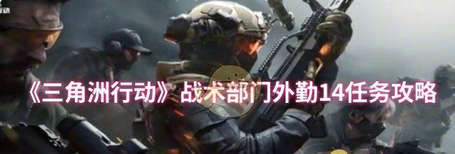 《三角洲行动》战术部门外勤14任务攻略