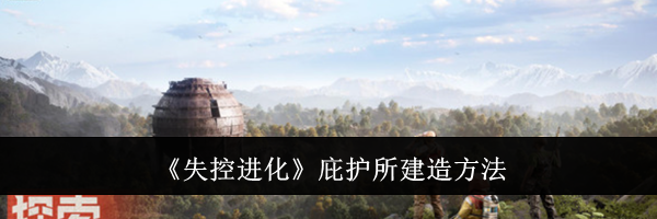 《失控进化》庇护所建造方法
