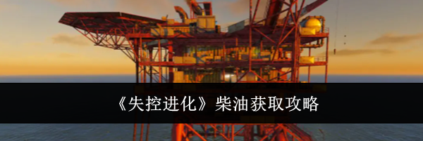 《失控进化》柴油获取攻略