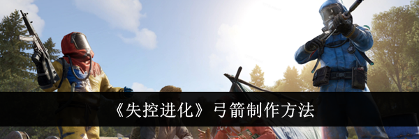 《失控进化》弓箭制作方法