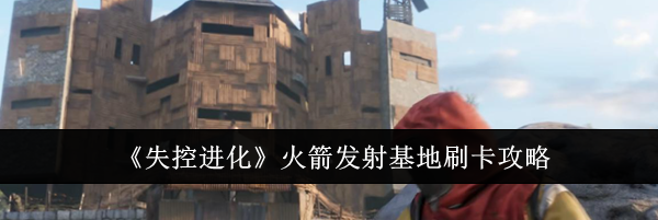 《失控进化》火箭发射基地刷卡攻略